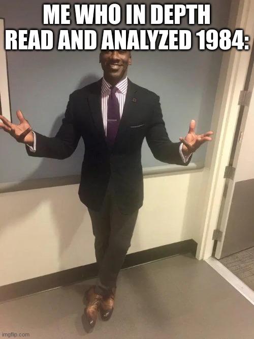 shannon sharpe | ME WHO IN DEPTH READ AND ANALYZED 1984: | image tagged in shannon sharpe | made w/ Imgflip meme maker