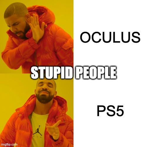 Drake Hotline Bling Meme | OCULUS; STUPID PEOPLE; PS5 | image tagged in memes,drake hotline bling | made w/ Imgflip meme maker