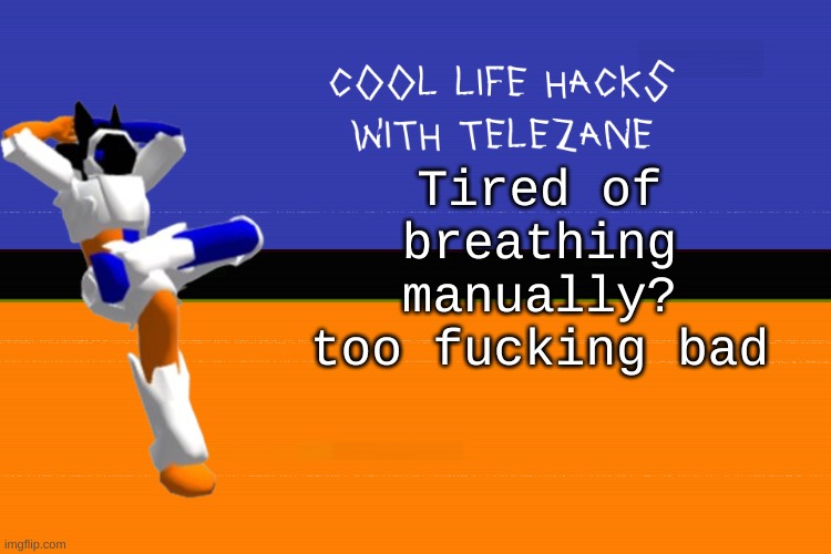 i sacrificed my automatic breathing for this | Tired of breathing manually? too fucking bad | image tagged in cool life hacks with telezane | made w/ Imgflip meme maker