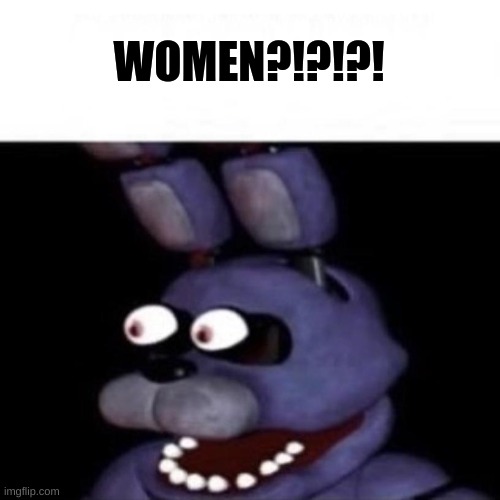 Bonnie Eye Pop | WOMEN?!?!?! | image tagged in bonnie eye pop | made w/ Imgflip meme maker