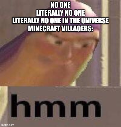 HMMMM | NO ONE
LITERALLY NO ONE
LITERALLY NO ONE IN THE UNIVERSE
MINECRAFT VILLAGERS: | image tagged in buzz lightyear hmm | made w/ Imgflip meme maker