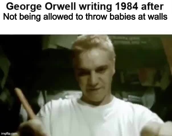 George Orwell writing 1984 after | Not being allowed to throw babies at walls | image tagged in george orwell writing 1984 after | made w/ Imgflip meme maker