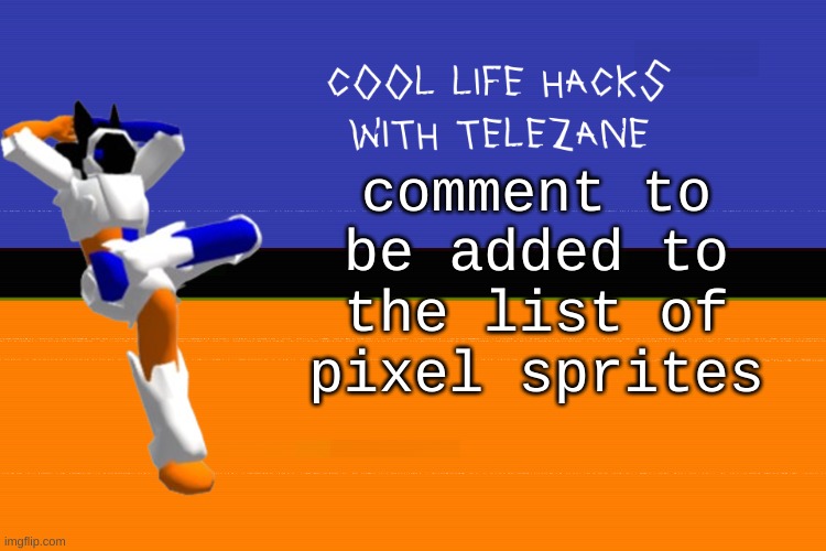cool life hacks with telezane | comment to be added to the list of pixel sprites | image tagged in cool life hacks with telezane | made w/ Imgflip meme maker