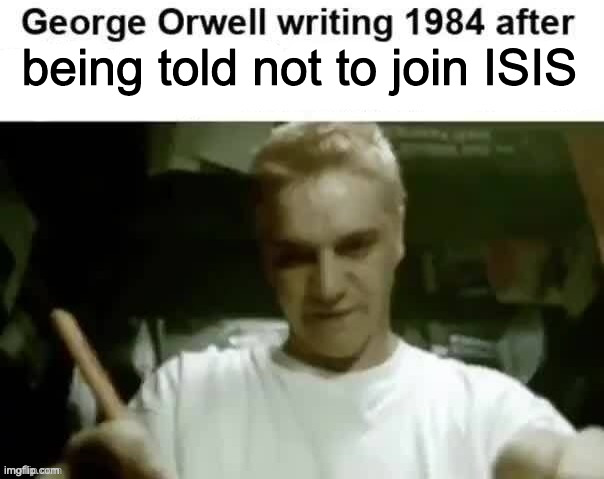 George Orwell writing 1984 after | being told not to join ISIS | image tagged in george orwell writing 1984 after | made w/ Imgflip meme maker