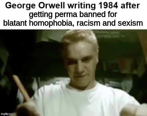 George Orwell writing 1984 after | getting perma banned for blatant homophobia, racism and sexism | image tagged in george orwell writing 1984 after | made w/ Imgflip meme maker