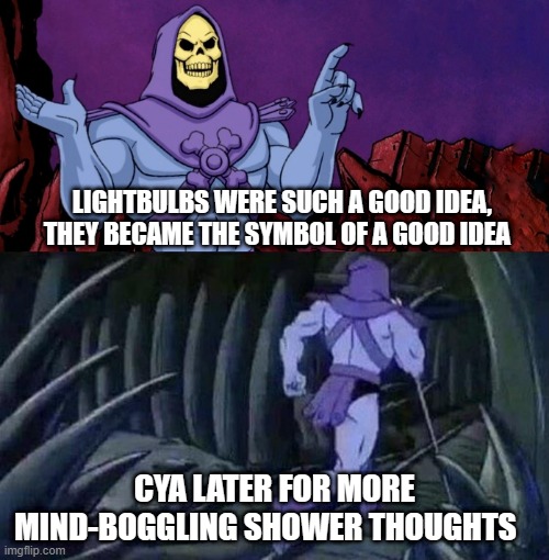Thomas Edison | LIGHTBULBS WERE SUCH A GOOD IDEA, THEY BECAME THE SYMBOL OF A GOOD IDEA; CYA LATER FOR MORE MIND-BOGGLING SHOWER THOUGHTS | image tagged in skelator saying something funny then running away,shower thoughts,mind blown,ideas | made w/ Imgflip meme maker