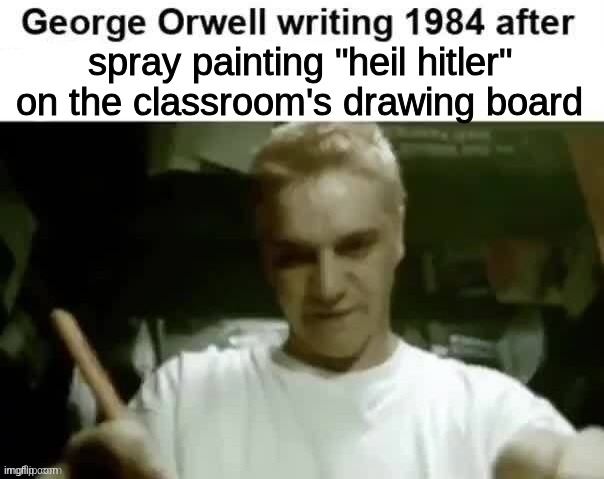 . | spray painting "heil hitler" on the classroom's drawing board | image tagged in george orwell writing 1984 after | made w/ Imgflip meme maker