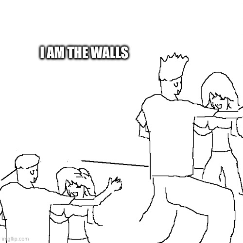 Heh hehe | I AM THE WALLS | image tagged in they don't know | made w/ Imgflip meme maker
