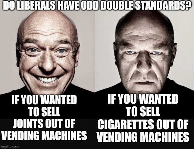 Separating the concept of "good for you vs bad for you" is something the Left struggles with. | DO LIBERALS HAVE ODD DOUBLE STANDARDS? IF YOU WANTED TO SELL JOINTS OUT OF VENDING MACHINES; IF YOU WANTED TO SELL CIGARETTES OUT OF VENDING MACHINES | image tagged in hank,liberal hypocrisy,weed,cigarettes,they re the same thing,stupid liberals | made w/ Imgflip meme maker