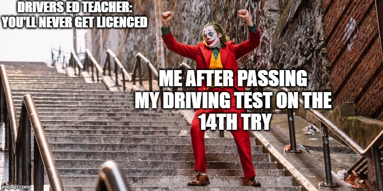 Drivers Ed Dance | DRIVERS ED TEACHER: YOU'LL NEVER GET LICENCED; ME AFTER PASSING 
MY DRIVING TEST ON THE 
14TH TRY | image tagged in joker dance | made w/ Imgflip meme maker