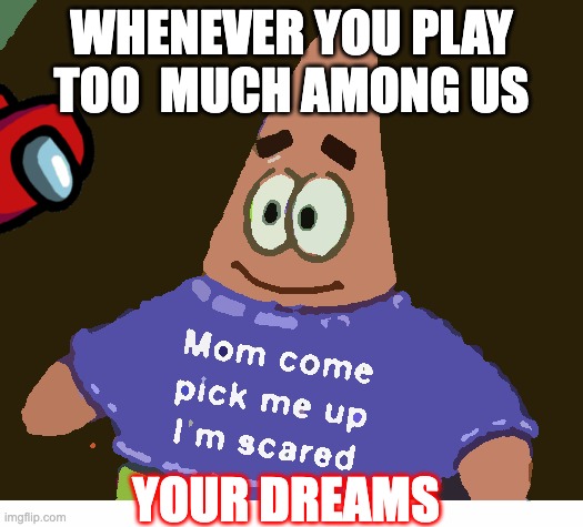 mom pick me up i'm scared | WHENEVER YOU PLAY TOO  MUCH AMONG US; YOUR DREAMS | image tagged in mom pick me up i'm scared | made w/ Imgflip meme maker