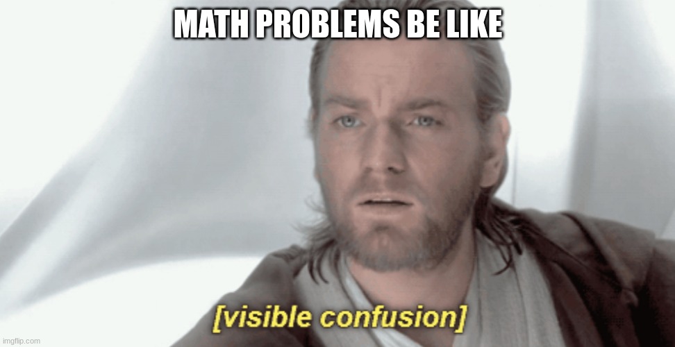 Obi-Wan Visible Confusion | MATH PROBLEMS BE LIKE | image tagged in obi-wan visible confusion | made w/ Imgflip meme maker