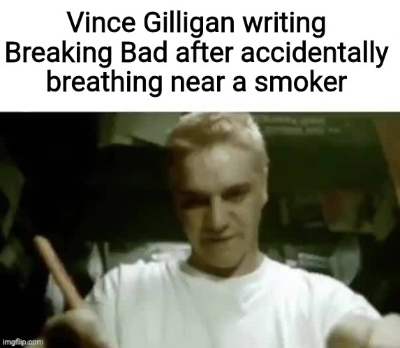 George Orwell writing 1984 after | Vince Gilligan writing Breaking Bad after accidentally breathing near a smoker | image tagged in george orwell writing 1984 after | made w/ Imgflip meme maker