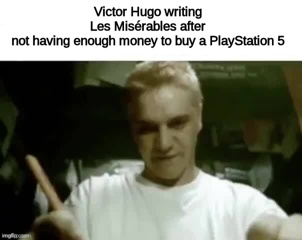 . | Victor Hugo writing Les Misérables after not having enough money to buy a PlayStation 5 | image tagged in george orwell writing 1984 after | made w/ Imgflip meme maker