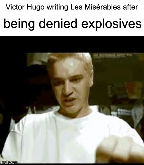 Victor Hugo writing Les Misérables after | being denied explosives | image tagged in victor hugo writing les mis rables after | made w/ Imgflip meme maker
