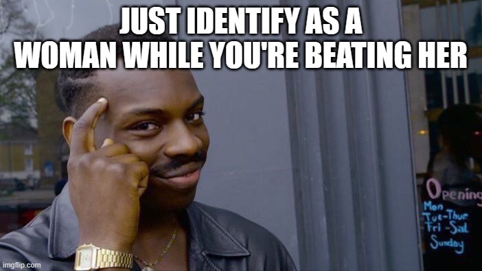 Roll Safe Think About It Meme | JUST IDENTIFY AS A WOMAN WHILE YOU'RE BEATING HER | image tagged in memes,roll safe think about it | made w/ Imgflip meme maker