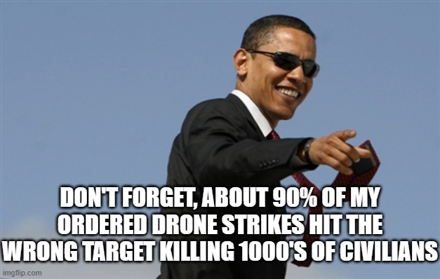 Cool Obama Meme | DON'T FORGET, ABOUT 90% OF MY ORDERED DRONE STRIKES HIT THE WRONG TARGET KILLING 1000'S OF CIVILIANS | image tagged in memes,cool obama | made w/ Imgflip meme maker
