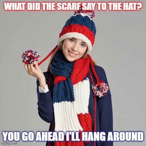 Daily Bad Dad Joke December 12, 2023 | WHAT DID THE SCARF SAY TO THE HAT? YOU GO AHEAD I'LL HANG AROUND | image tagged in knitting | made w/ Imgflip meme maker