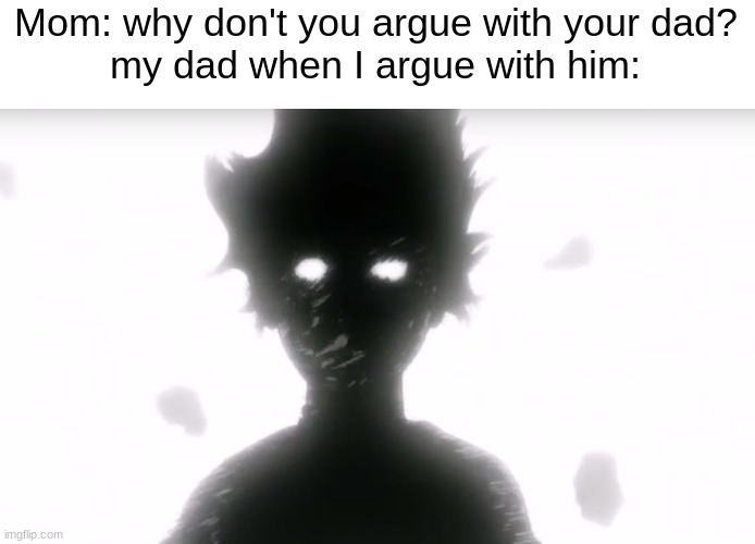 don't mess with him | Mom: why don't you argue with your dad?
my dad when I argue with him: | image tagged in mob psycho | made w/ Imgflip meme maker