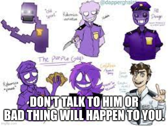 gaming | DON'T TALK TO HIM OR BAD THING WILL HAPPEN TO YOU. | image tagged in purple guy | made w/ Imgflip meme maker