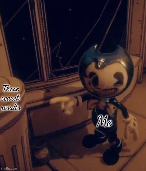 Baby Bendy pointing at trash | These search results Me | image tagged in baby bendy pointing at trash | made w/ Imgflip meme maker