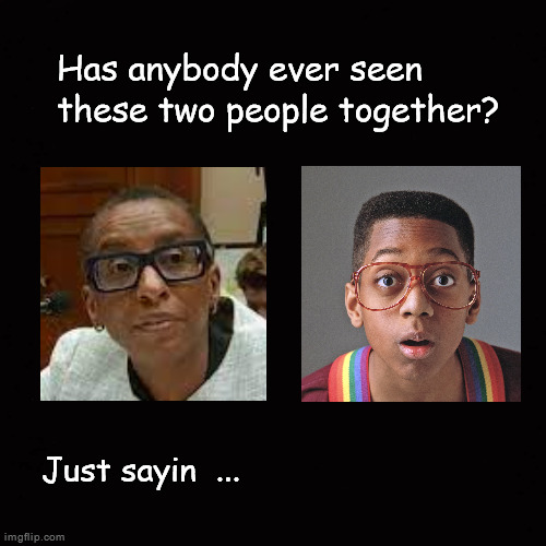 Has anybody ever seen these two people together? | Has anybody ever seen
these two people together? Just sayin  ... | image tagged in steve urkel,claudine gay | made w/ Imgflip meme maker