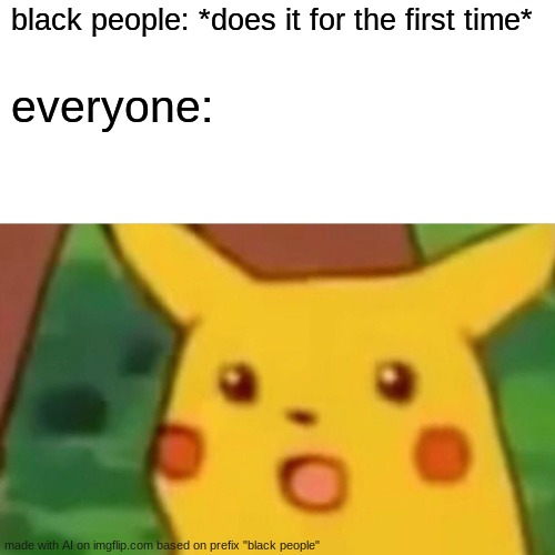 whar? | black people: *does it for the first time*; everyone: | image tagged in memes,surprised pikachu,ai generator be sus | made w/ Imgflip meme maker