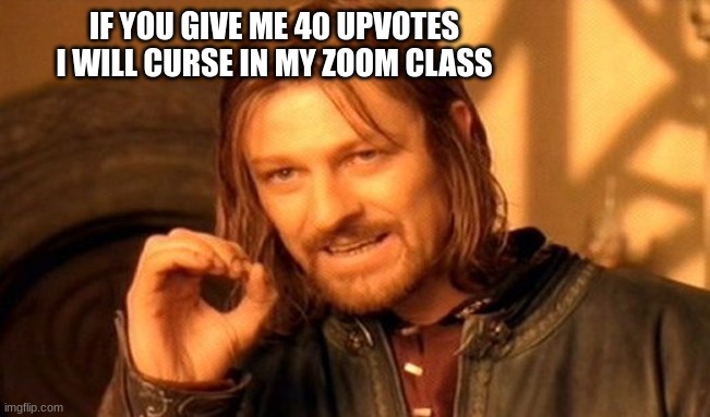 One Does Not Simply | IF YOU GIVE ME 40 UPVOTES I WILL CURSE IN MY ZOOM CLASS | image tagged in memes,one does not simply | made w/ Imgflip meme maker