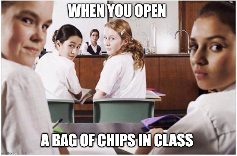 A bag of chips in class | WHEN YOU OPEN; A BAG OF CHIPS IN CLASS | image tagged in everyone staring at you | made w/ Imgflip meme maker