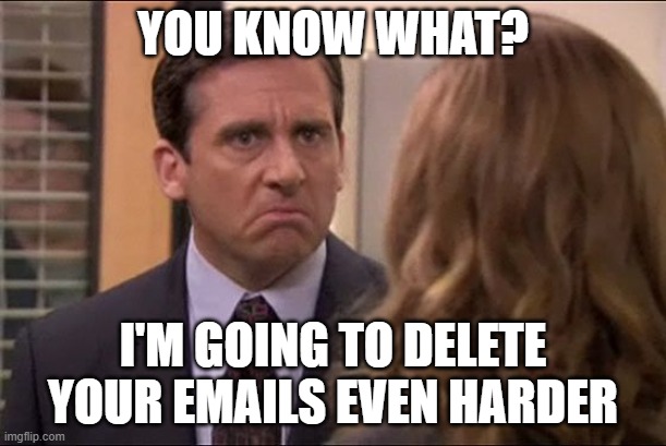 YOU KNOW WHAT? I'M GOING TO DELETE YOUR EMAILS EVEN HARDER | made w/ Imgflip meme maker
