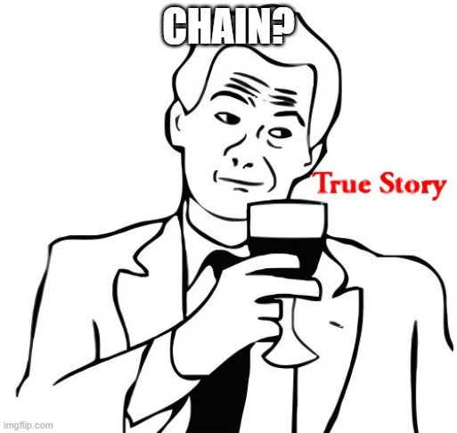 True Story Meme | CHAIN? | image tagged in memes,true story | made w/ Imgflip meme maker