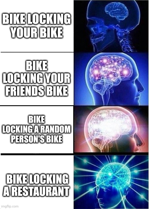 Bike Locking | BIKE LOCKING YOUR BIKE; BIKE LOCKING YOUR FRIENDS BIKE; BIKE LOCKING A RANDOM PERSON'S BIKE; BIKE LOCKING A RESTAURANT | image tagged in memes,expanding brain,bike | made w/ Imgflip meme maker