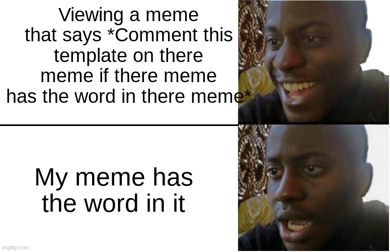 Breh | Viewing a meme that says *Comment this template on there meme if there meme has the word in there meme*; My meme has the word in it | image tagged in disappointed black guy | made w/ Imgflip meme maker