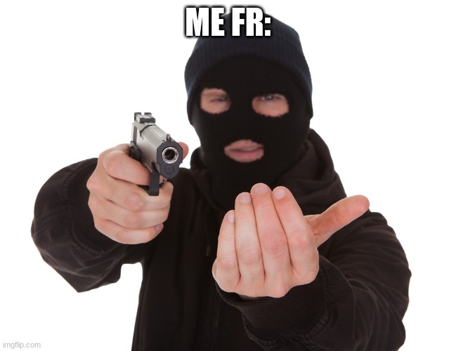 robbery | ME FR: | image tagged in robbery | made w/ Imgflip meme maker