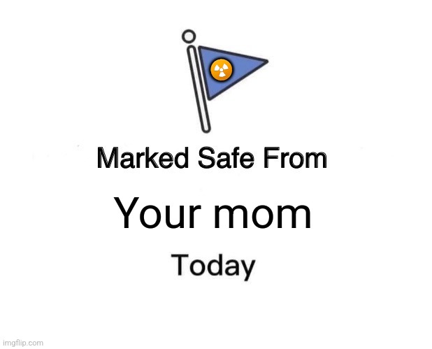 Marked Safe From Meme | ☢️; Your mom | image tagged in memes,marked safe from | made w/ Imgflip meme maker