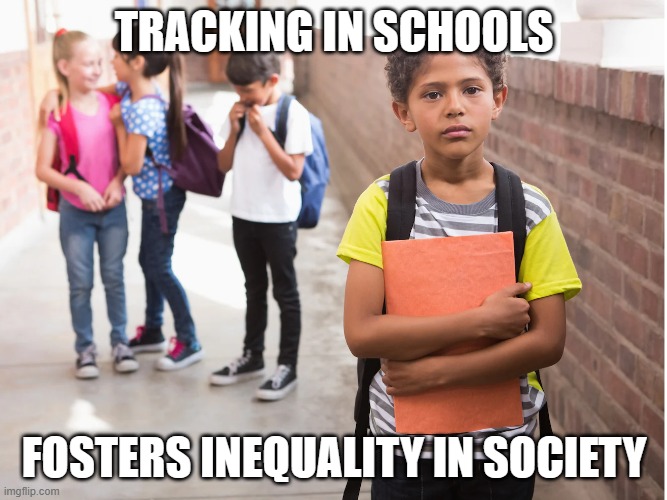 TRACKING IN SCHOOLS; FOSTERS INEQUALITY IN SOCIETY | made w/ Imgflip meme maker