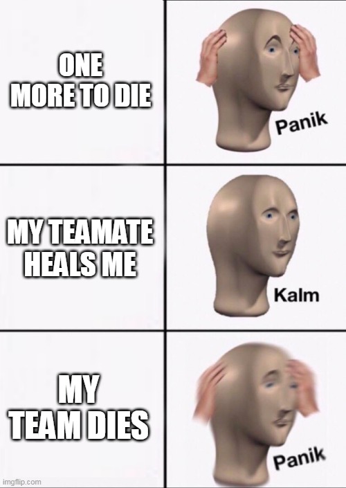 Stonks Panic Calm Panic | ONE MORE TO DIE; MY TEAMATE HEALS ME; MY TEAM DIES | image tagged in stonks panic calm panic | made w/ Imgflip meme maker