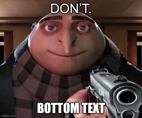 Gru Gun | DON’T. BOTTOM TEXT | image tagged in gru gun | made w/ Imgflip meme maker