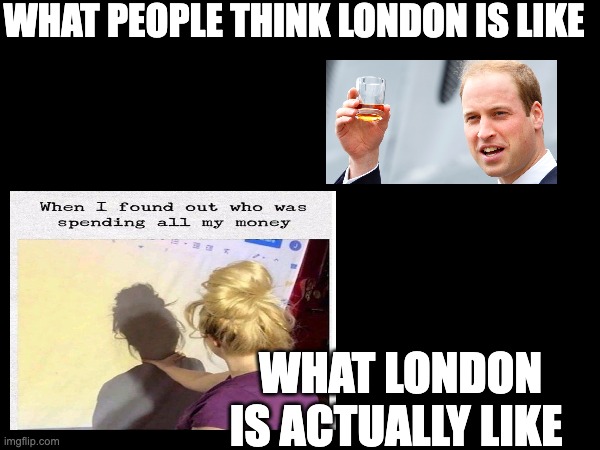 London perception vs reality | WHAT PEOPLE THINK LONDON IS LIKE; WHAT LONDON IS ACTUALLY LIKE | image tagged in london | made w/ Imgflip meme maker
