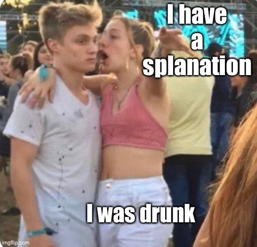 Girlspaining | I have a splanation I was drunk | image tagged in girlspaining | made w/ Imgflip meme maker