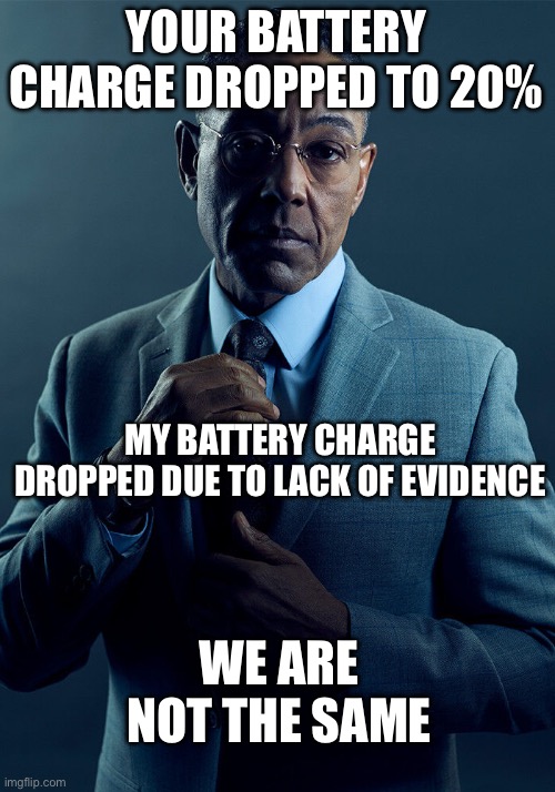 Gus Fring we are not the same | YOUR BATTERY CHARGE DROPPED TO 20%; MY BATTERY CHARGE DROPPED DUE TO LACK OF EVIDENCE; WE ARE NOT THE SAME | image tagged in gus fring we are not the same | made w/ Imgflip meme maker