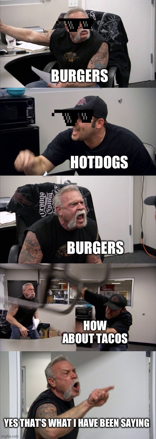 Friends arguing at a barbecue | BURGERS; HOTDOGS; BURGERS; HOW ABOUT TACOS; YES THAT’S WHAT I HAVE BEEN SAYING | image tagged in memes,american chopper argument | made w/ Imgflip meme maker