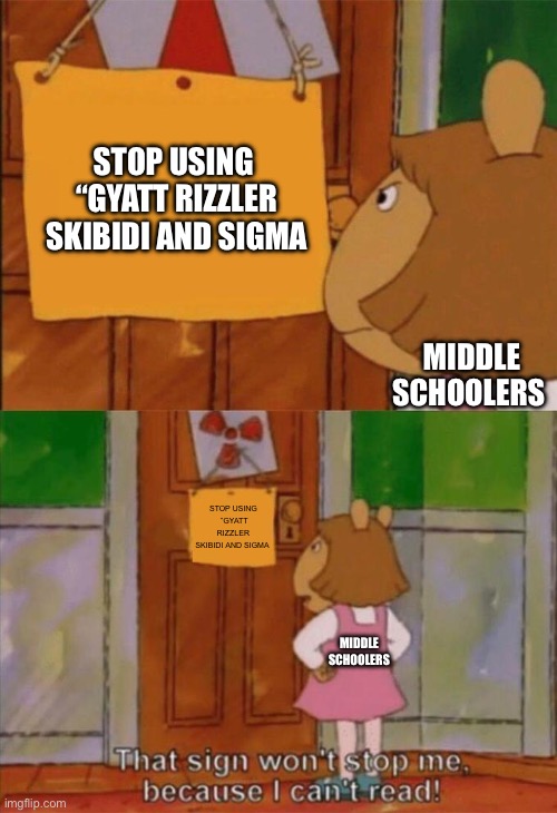 Sigma is accepted as a word now? | STOP USING  “GYATT RIZZLER SKIBIDI AND SIGMA; MIDDLE SCHOOLERS; STOP USING  ”GYATT RIZZLER SKIBIDI AND SIGMA; MIDDLE SCHOOLERS | image tagged in dw sign won't stop me because i can't read | made w/ Imgflip meme maker