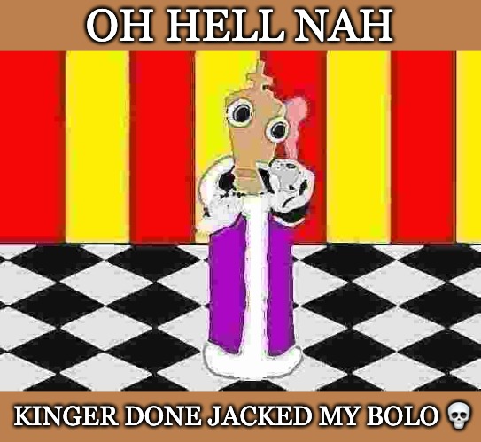 Kinger is a real menace | OH HELL NAH; KINGER DONE JACKED MY BOLO 💀 | image tagged in kinger,tadc,the amazing digital circus,bolo,psychonaut,high | made w/ Imgflip meme maker
