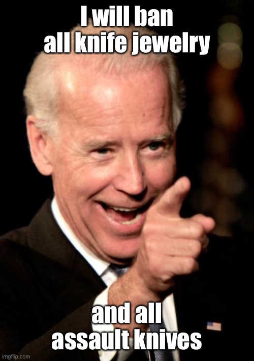 Smilin Biden Meme | I will ban all knife jewelry and all assault knives | image tagged in memes,smilin biden | made w/ Imgflip meme maker