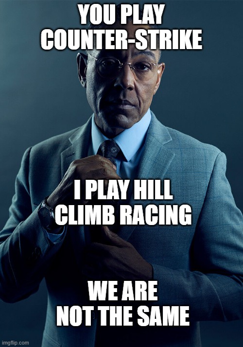 not the same | YOU PLAY COUNTER-STRIKE; I PLAY HILL CLIMB RACING; WE ARE NOT THE SAME | image tagged in gus fring we are not the same | made w/ Imgflip meme maker