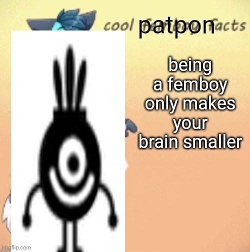 cool femboy facts | patpon; being a femboy only makes your brain smaller | image tagged in what in tarnation | made w/ Imgflip meme maker