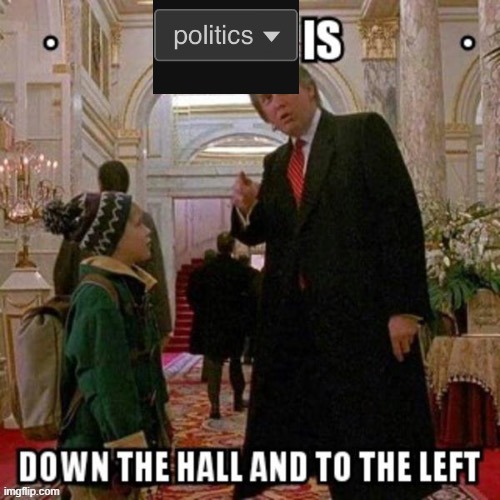 Politics is down the hall and to the left | image tagged in politics is down the hall and to the left | made w/ Imgflip meme maker