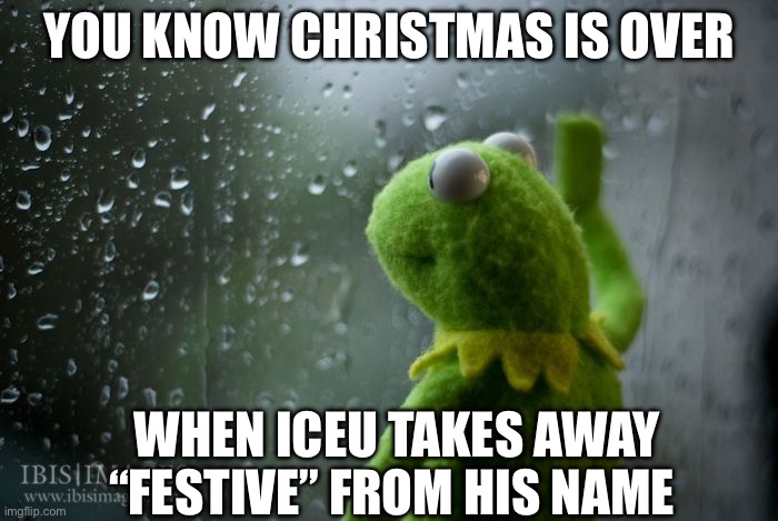 Sad | YOU KNOW CHRISTMAS IS OVER; WHEN ICEU TAKES AWAY “FESTIVE” FROM HIS NAME | image tagged in kermit window | made w/ Imgflip meme maker