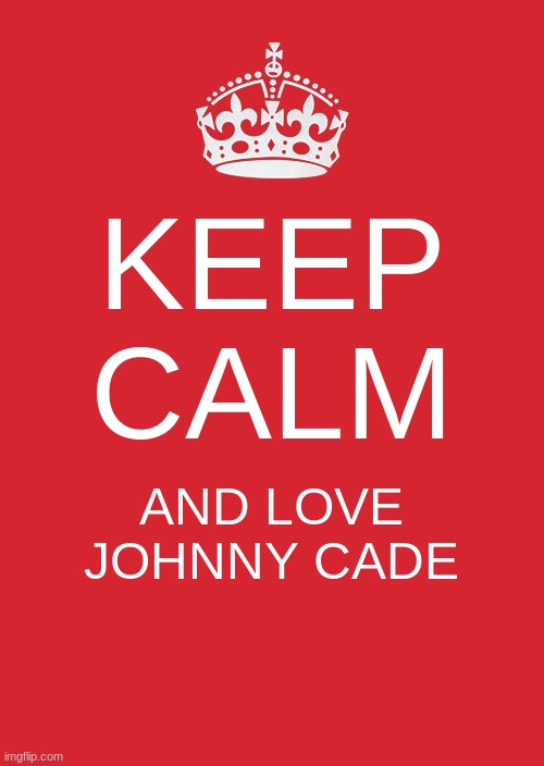 Keep Calm And Carry On Red | KEEP CALM; AND LOVE JOHNNY CADE | image tagged in memes,keep calm and carry on red | made w/ Imgflip meme maker